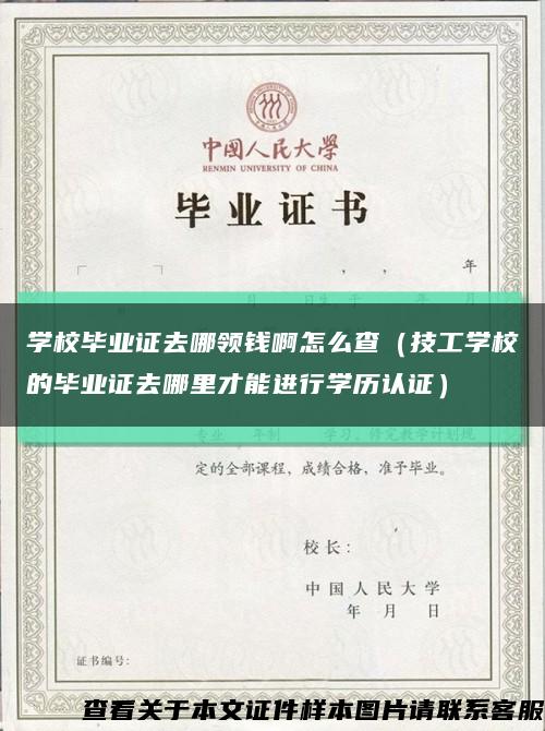 学校毕业证去哪领钱啊怎么查（技工学校的毕业证去哪里才能进行学历认证）缩略图