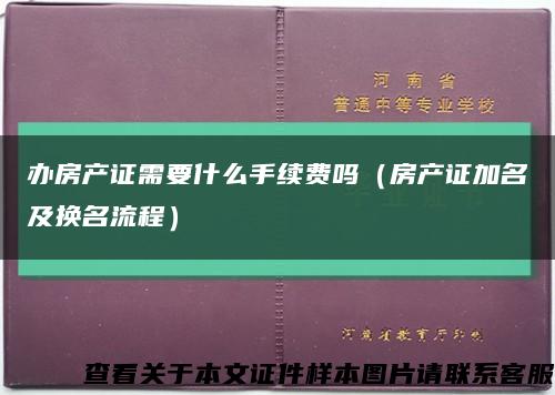 办房产证需要什么手续费吗（房产证加名及换名流程）缩略图