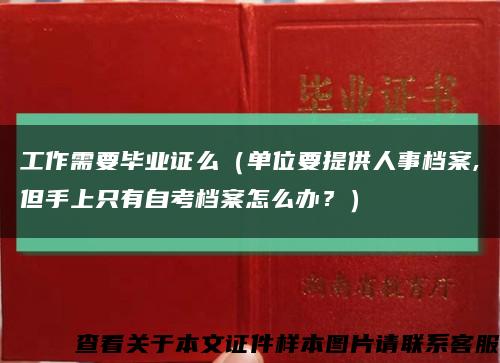 工作需要毕业证么（单位要提供人事档案,但手上只有自考档案怎么办？）缩略图