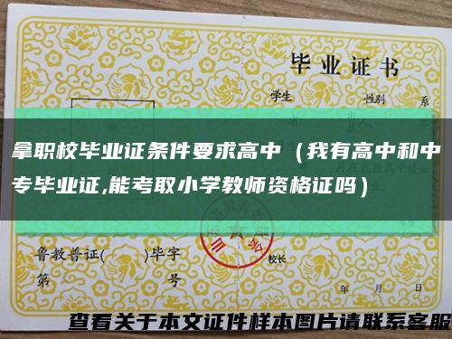 拿职校毕业证条件要求高中（我有高中和中专毕业证,能考取小学教师资格证吗）缩略图