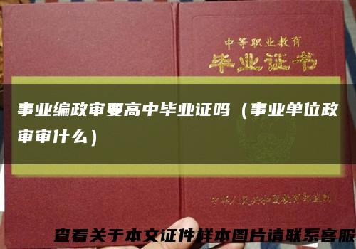 事业编政审要高中毕业证吗（事业单位政审审什么）缩略图