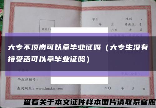 大专不顶岗可以拿毕业证吗（大专生没有接受函可以拿毕业证吗）缩略图