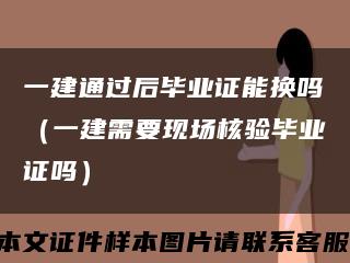 一建通过后毕业证能换吗（一建需要现场核验毕业证吗）缩略图