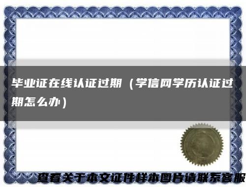 毕业证在线认证过期（学信网学历认证过期怎么办）缩略图