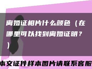 离婚证相片什么颜色（在哪里可以找到离婚证明？）缩略图