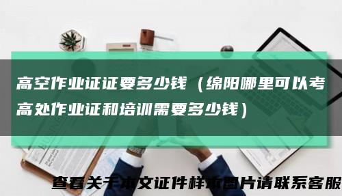 高空作业证证要多少钱（绵阳哪里可以考高处作业证和培训需要多少钱）缩略图