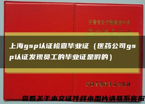 上海gsp认证检查毕业证（医药公司gsp认证发现员工的毕业证是假的）缩略图