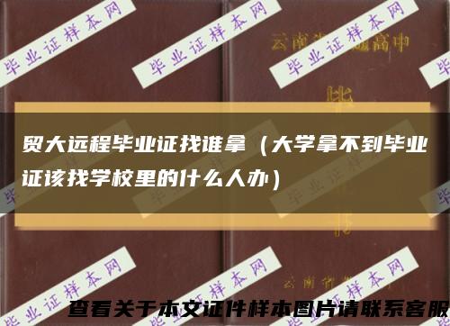 贸大远程毕业证找谁拿（大学拿不到毕业证该找学校里的什么人办）缩略图