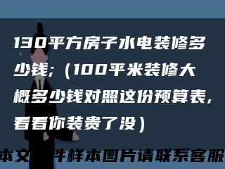 130平方房子水电装修多少钱;（100平米装修大概多少钱对照这份预算表,看看你装贵了没）缩略图