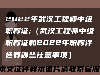 2022年武汉工程师中级职称证;（武汉工程师中级职称证和2022年职称评选有哪些注意事项）缩略图