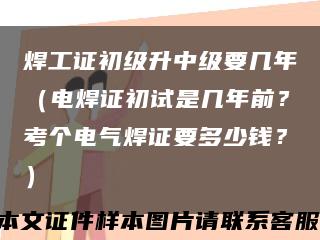 焊工证初级升中级要几年（电焊证初试是几年前？考个电气焊证要多少钱？）缩略图