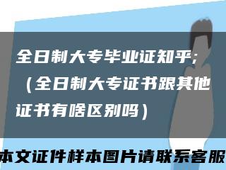 全日制大专毕业证知乎;（全日制大专证书跟其他证书有啥区别吗）缩略图