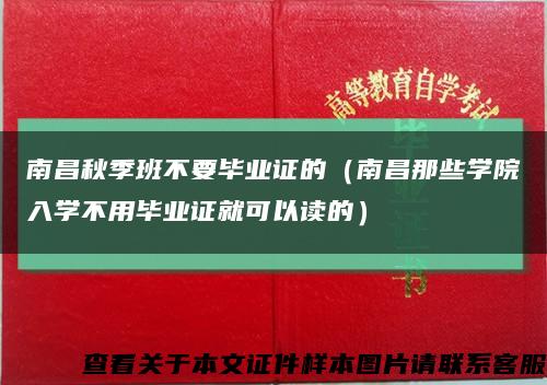 南昌秋季班不要毕业证的（南昌那些学院入学不用毕业证就可以读的）缩略图