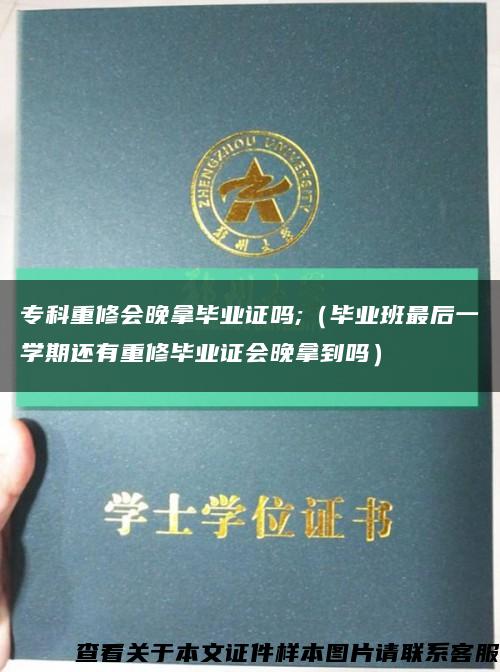 专科重修会晚拿毕业证吗;（毕业班最后一学期还有重修毕业证会晚拿到吗）缩略图