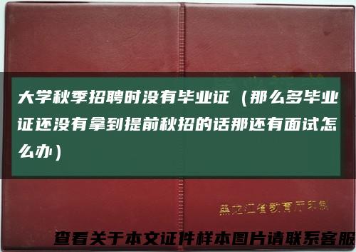 大学秋季招聘时没有毕业证（那么多毕业证还没有拿到提前秋招的话那还有面试怎么办）缩略图