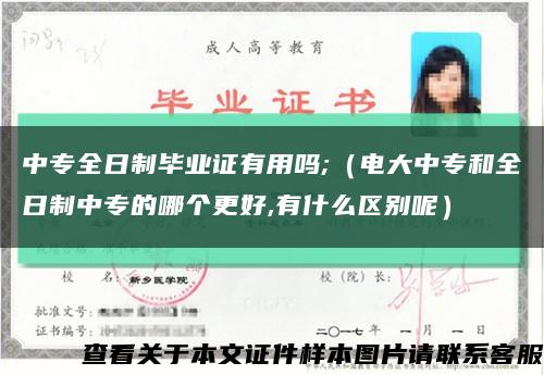 中专全日制毕业证有用吗;（电大中专和全日制中专的哪个更好,有什么区别呢）缩略图