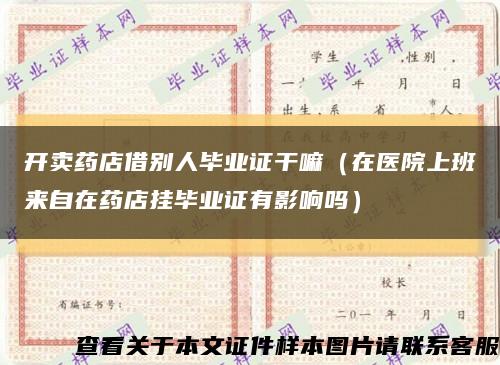 开卖药店借别人毕业证干嘛（在医院上班来自在药店挂毕业证有影响吗）缩略图