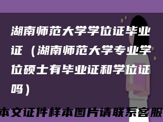 湖南师范大学学位证毕业证（湖南师范大学专业学位硕士有毕业证和学位证吗）缩略图