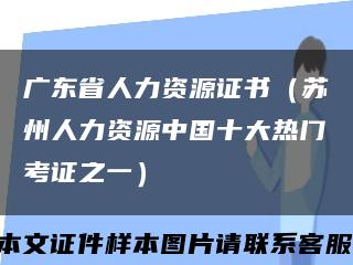 广东省人力资源证书（苏州人力资源中国十大热门考证之一）缩略图