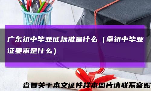 广东初中毕业证标准是什么（拿初中毕业证要求是什么）缩略图