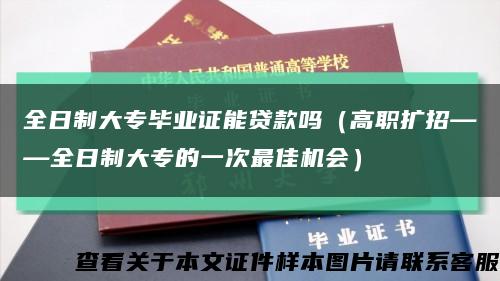 全日制大专毕业证能贷款吗（高职扩招——全日制大专的一次最佳机会）缩略图