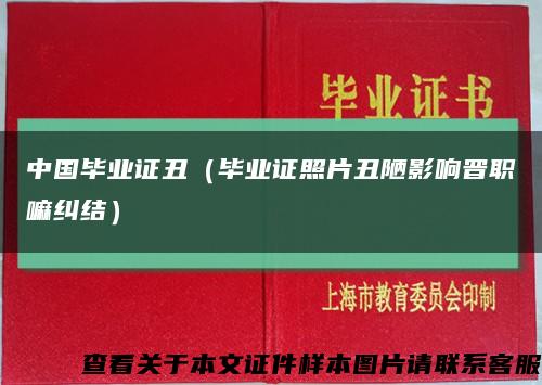 中国毕业证丑（毕业证照片丑陋影响晋职嘛纠结）缩略图