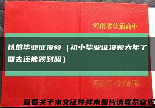 以前毕业证没领（初中毕业证没领六年了回去还能领到吗）缩略图