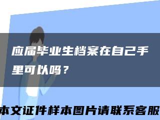 应届毕业生档案在自己手里可以吗？缩略图