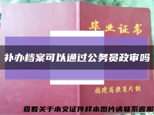 补办档案可以通过公务员政审吗缩略图