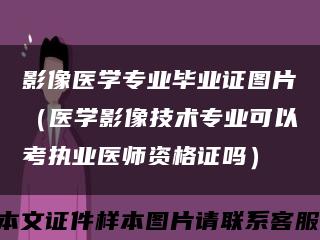 影像医学专业毕业证图片（医学影像技术专业可以考执业医师资格证吗）缩略图