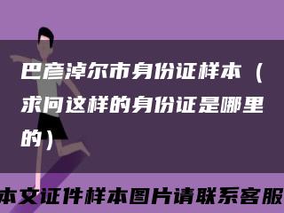 巴彦淖尔市身份证样本（求问这样的身份证是哪里的）缩略图