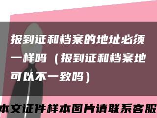 报到证和档案的地址必须一样吗（报到证和档案地可以不一致吗）缩略图