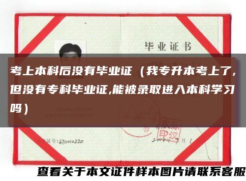 考上本科后没有毕业证（我专升本考上了,但没有专科毕业证,能被录取进入本科学习吗）缩略图