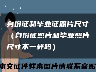 身份证和毕业证照片尺寸（身份证照片和毕业照片尺寸不一样吗）缩略图