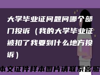 大学毕业证问题问哪个部门投诉（我的大学毕业证被扣了我要到什么地方投诉）缩略图