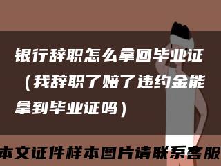 银行辞职怎么拿回毕业证（我辞职了赔了违约金能拿到毕业证吗）缩略图