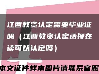 江西教资认定需要毕业证吗（江西教资认定函授在读可以认定吗）缩略图