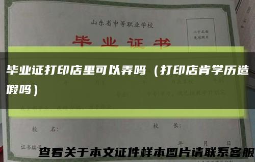 毕业证打印店里可以弄吗（打印店肯学历造假吗）缩略图