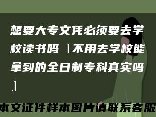 想要大专文凭必须要去学校读书吗『不用去学校能拿到的全日制专科真实吗』缩略图