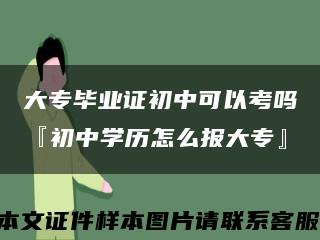 大专毕业证初中可以考吗『初中学历怎么报大专』缩略图