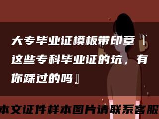 大专毕业证模板带印章『这些专科毕业证的坑，有你踩过的吗』缩略图