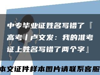 中专毕业证姓名写错了『高考丨卢文发：我的准考证上姓名写错了两个字』缩略图