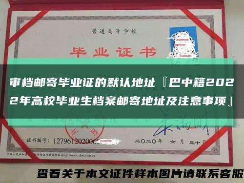 审档邮寄毕业证的默认地址『巴中籍2022年高校毕业生档案邮寄地址及注意事项』缩略图