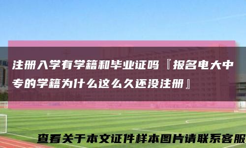 注册入学有学籍和毕业证吗『报名电大中专的学籍为什么这么久还没注册』缩略图