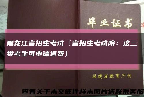 黑龙江省招生考试『省招生考试院：这三类考生可申请退费』缩略图