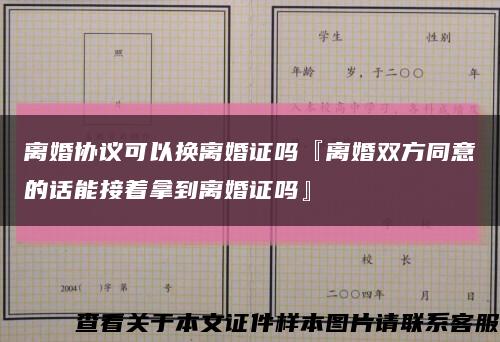 离婚协议可以换离婚证吗『离婚双方同意的话能接着拿到离婚证吗』缩略图