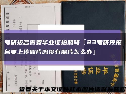 考研报名需要毕业证拍照吗『23考研预报名要上传照片吗没有照片怎么办』缩略图