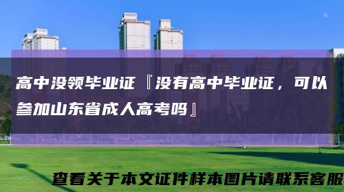 高中没领毕业证『没有高中毕业证，可以参加山东省成人高考吗』缩略图