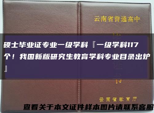 硕士毕业证专业一级学科『一级学科117个！我国新版研究生教育学科专业目录出炉』缩略图