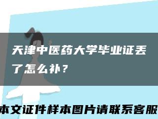 天津中医药大学毕业证丢了怎么补？缩略图